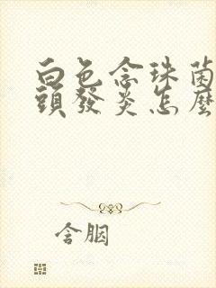 白色念珠菌性龟头发炎怎么治疗