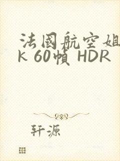 法国航空姐 4k 60帧 HDR