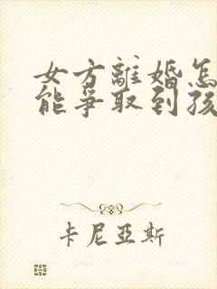 女方离婚怎样才能争取到孩子的抚养权怎样