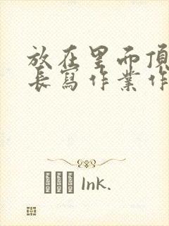 放在里面顶着学长写作业作文