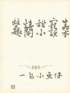 双性甜宠生子笔趣阁小说笨蛋老婆