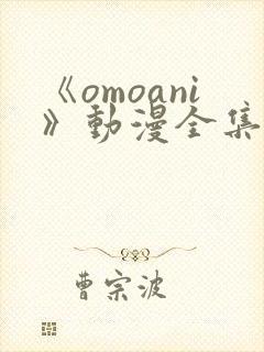 《omoani》动漫全集在线观看