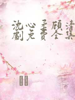 沈心柔顾清霄短剧免费全集