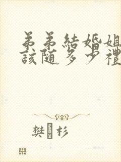 弟弟结婚姐姐应该随多少礼