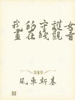 我的守护女友漫画在线观看免费版下拉式