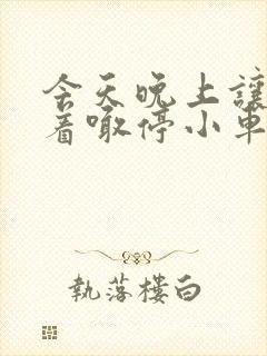 今天晚上让你哭着喊停小车