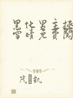 黑化男主拯救江雪晴免费阅读