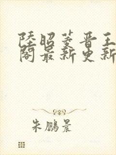 陆昭菱晋王笔趣阁最新更新章节列表