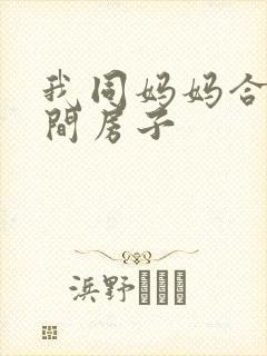 我同妈妈合租一间房子