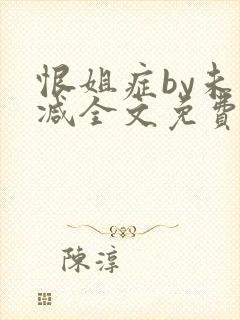 恨姐症by未删减全文免费阅读笔趣阁