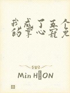 我成了五个大佬的掌心宠免费漫画