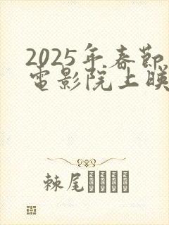 2025年春节电影院上映列表