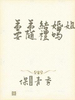 弟弟结婚姐姐需要随礼吗