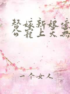 替嫁新娘亿万老公宠上天无弹窗笔趣阁