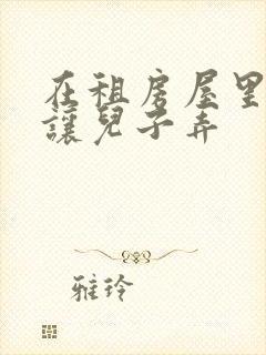 在租房屋里母亲让儿子弄