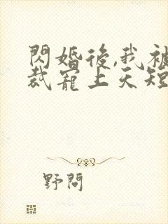 闪婚后,我被总裁宠上天短剧