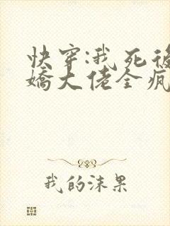 快穿:我死后病娇大佬全疯了
