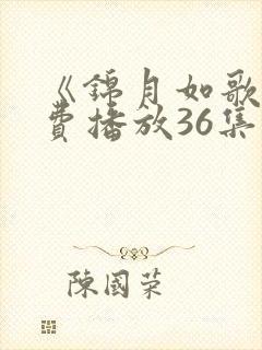 《锦月如歌》免费播放36集视频