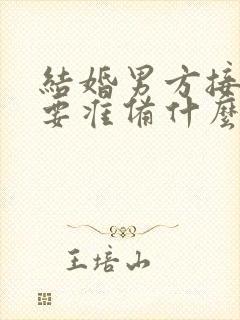 结婚男方接亲需要准备什么