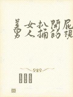 美女扒开屁股让男人捅的视频