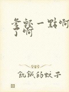 爹轻一点啊太重了啊