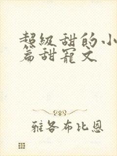 超级甜的小说短篇甜宠文