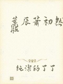 叶辰萧初然更新版