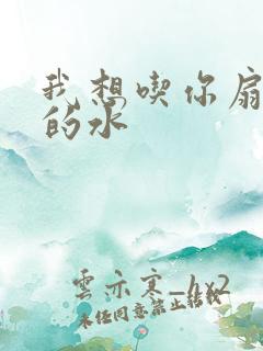 我想吃你扇贝里的水