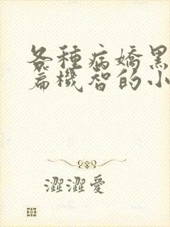 各种病娇黑化短篇机智的小说