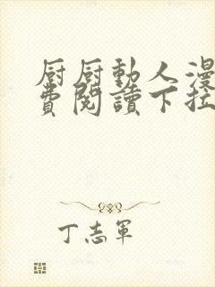 厨厨动人漫画免费阅读下拉式六漫画