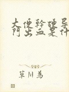 大便干硬导致肛门出血是什么原因