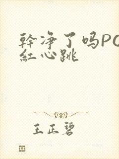 干净了吗PO脸红心跳