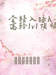 含精入睡h青梅高干1v1视频