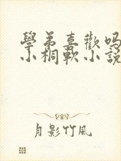 学弟喜欢吗by小桐软小说全文免费