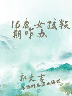 16岁女孩叛逆期咋办