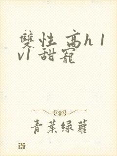 双性 高h 1v1 甜宠