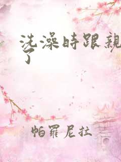 洗澡时跟亲女伦了