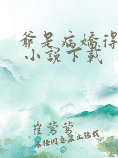 爷是病娇得宠着 小说下载