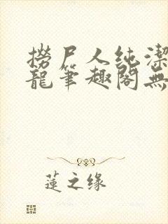 捞尸人纯洁的小龙笔趣阁无弹窗