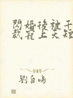 闪婚后被千亿总裁宠上天短剧