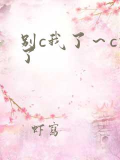 别c我了～c烂了