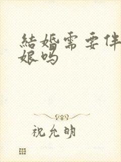 结婚需要伴郎伴娘吗