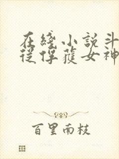 在线小说斗罗:从俘获女神开始无敌