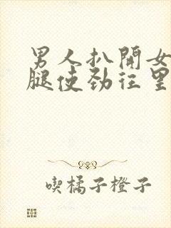 男人扒开女人的腿使劲往里捅