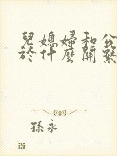 儿媳妇和公公属于什么关系书面填写