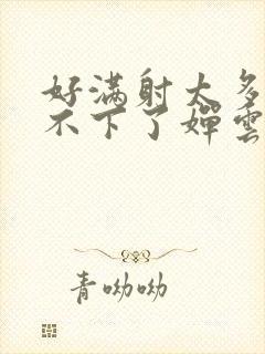 好满射太多了装不下了婵云吧