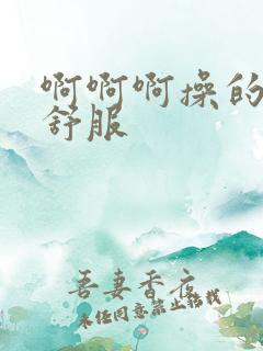 啊啊啊操的我好舒服