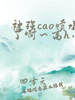 被强cao喷水了啊~高h小说