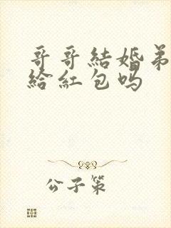 哥哥结婚弟弟要给红包吗