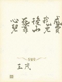 心死后我成了女儿靠山免费观看